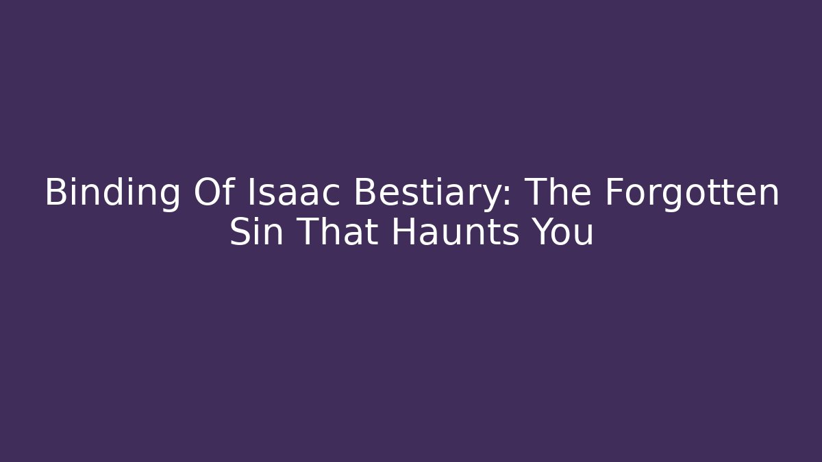 Binding Of Isaac Bestiary: The Forgotten Sin That Haunts You