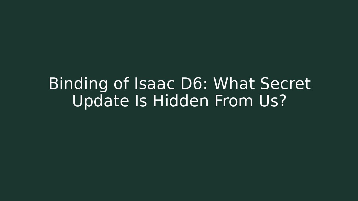 Binding of Isaac D6: What Secret Update Is Hidden From Us?