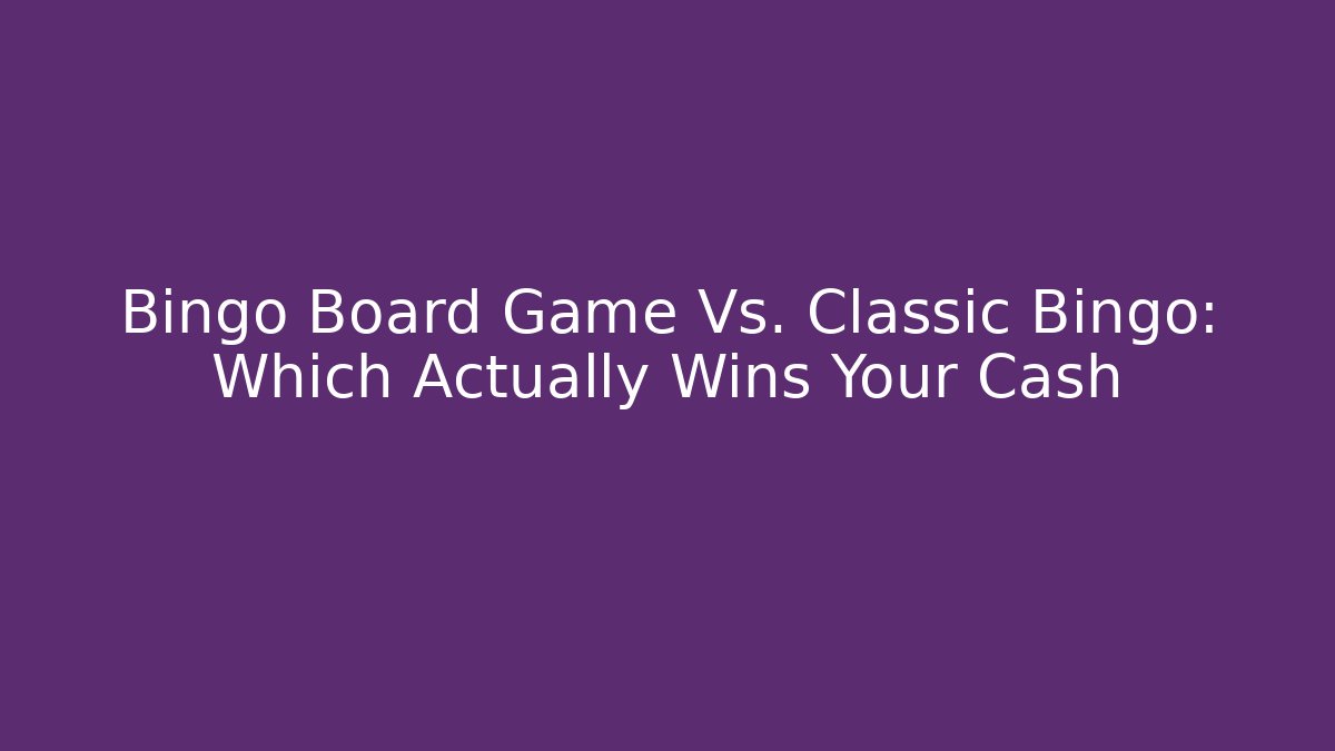 Bingo Board Game Vs. Classic Bingo: Which Actually Wins Your Cash