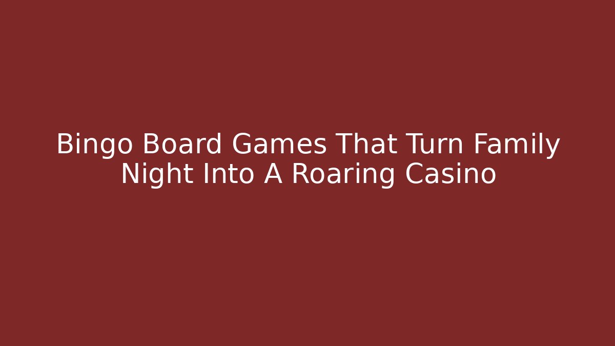Bingo Board Games That Turn Family Night Into A Roaring Casino