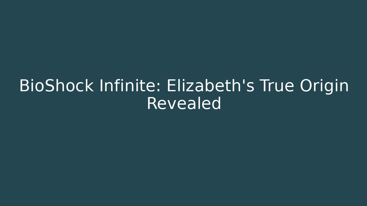 BioShock Infinite: Elizabeth's True Origin Revealed