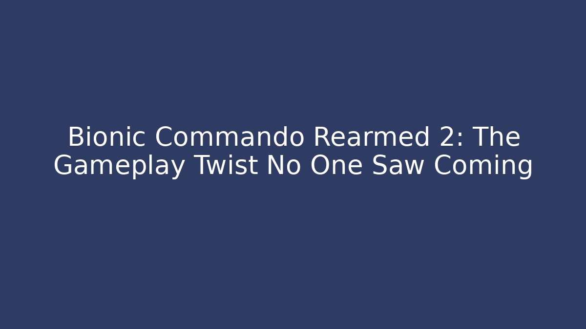 Bionic Commando Rearmed 2: The Gameplay Twist No One Saw Coming
