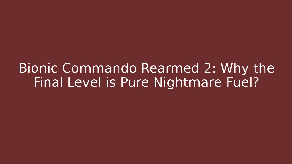 Bionic Commando Rearmed 2: Why the Final Level is Pure Nightmare Fuel?