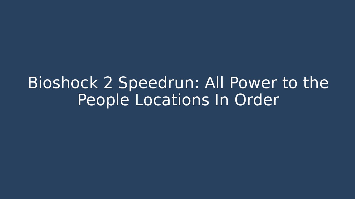 Bioshock 2 Speedrun: All Power to the People Locations In Order