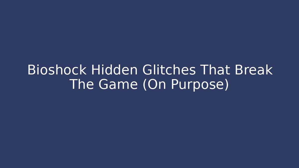 Bioshock Hidden Glitches That Break The Game (On Purpose)