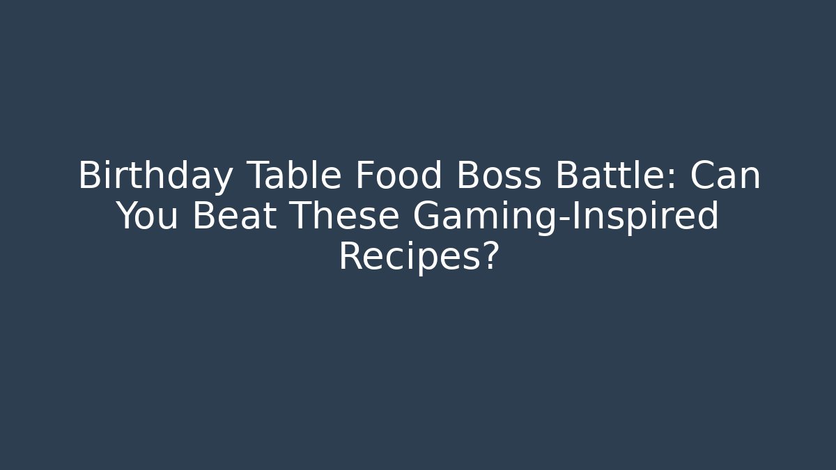 Birthday Table Food Boss Battle: Can You Beat These Gaming-Inspired Recipes?