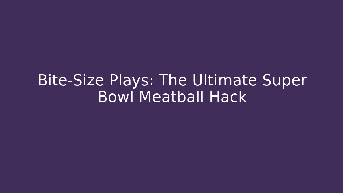 Bite-Size Plays: The Ultimate Super Bowl Meatball Hack - Andrea Zevedo