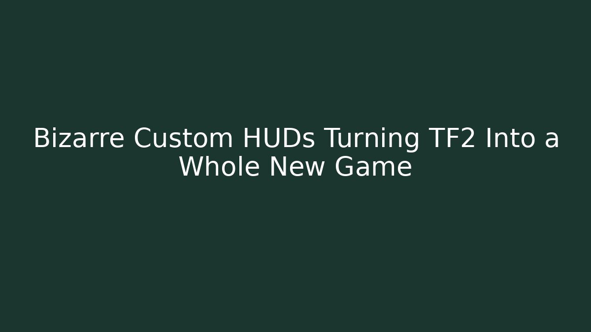 Bizarre Custom HUDs Turning TF2 Into a Whole New Game
