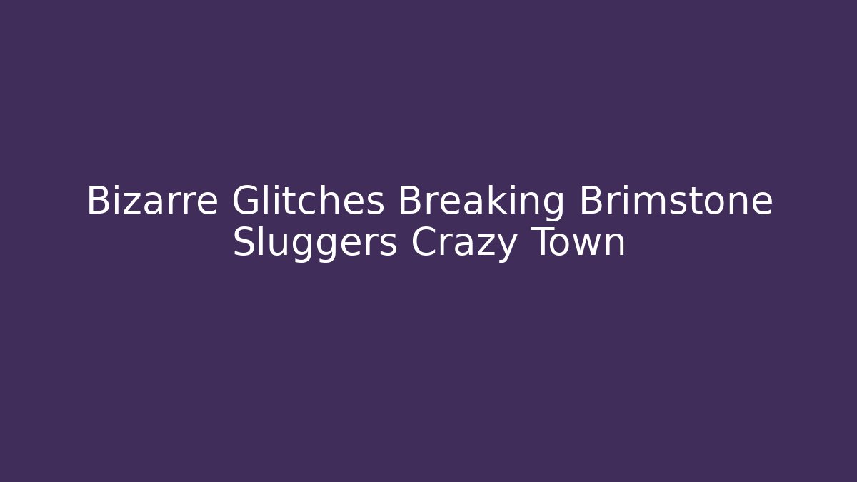 Bizarre Glitches Breaking Brimstone Sluggers Crazy Town - Andrea Zevedo