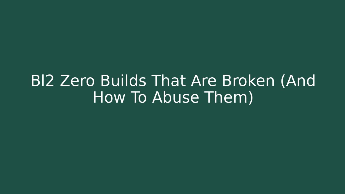 Bl2 Zero Builds That Are Broken (And How To Abuse Them)