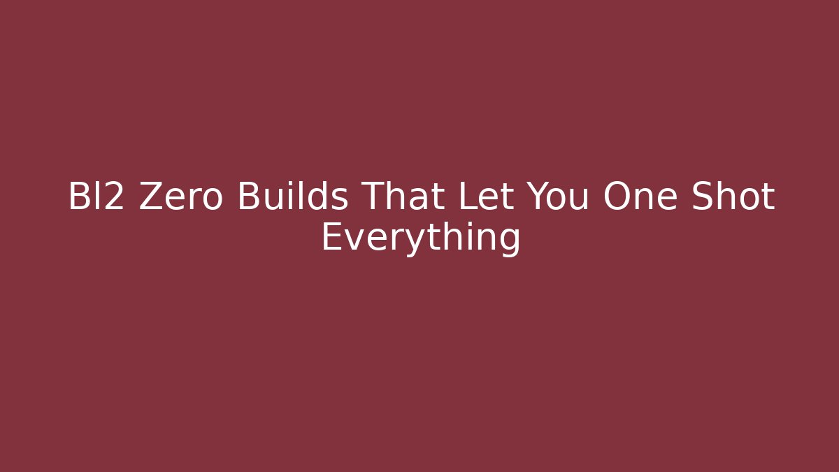 Bl2 Zero Builds That Let You One Shot Everything