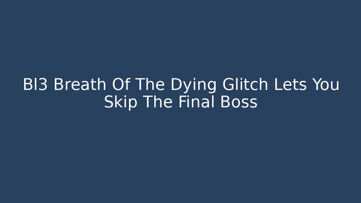 Bl3 Breath Of The Dying Glitch Lets You Skip The Final Boss