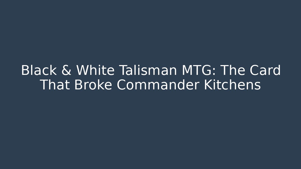 Black & White Talisman MTG: The Card That Broke Commander Kitchens