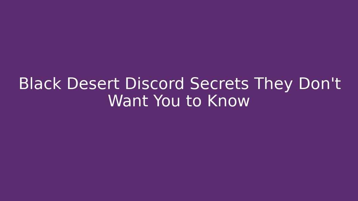 Black Desert Discord Secrets They Don’t Want You to Know