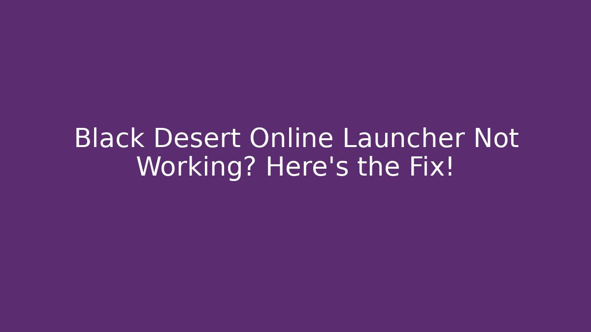 Black Desert Online Launcher Not Working? Here's the Fix!