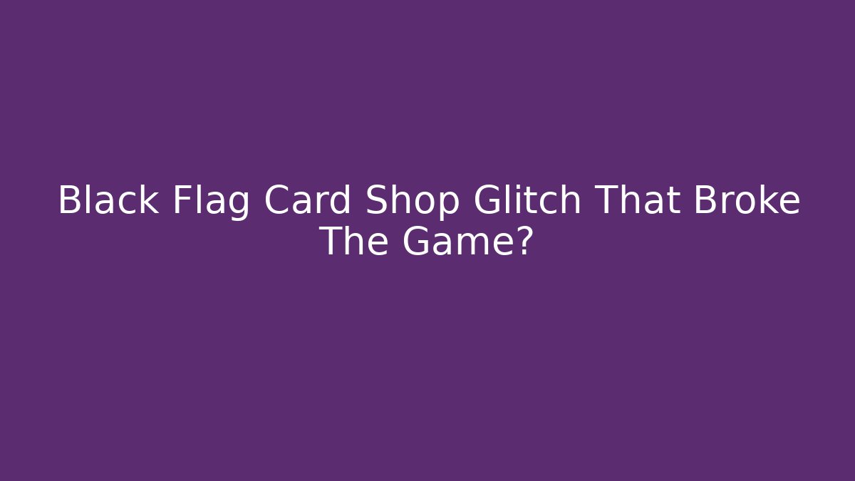 Black Flag Card Shop Glitch That Broke The Game?