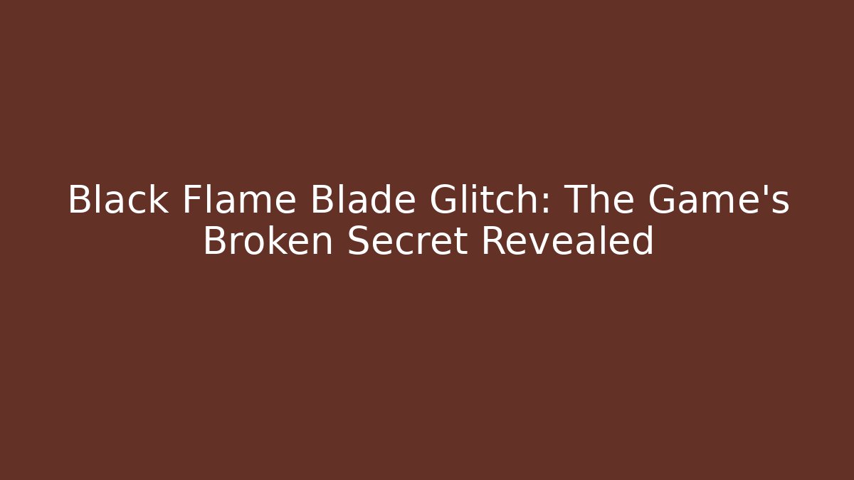 Black Flame Blade Glitch: The Game's Broken Secret Revealed