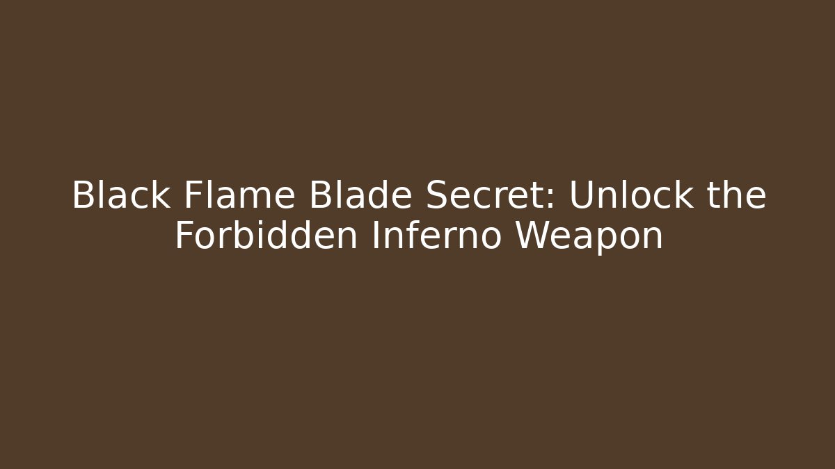 Black Flame Blade Secret: Unlock the Forbidden Inferno Weapon
