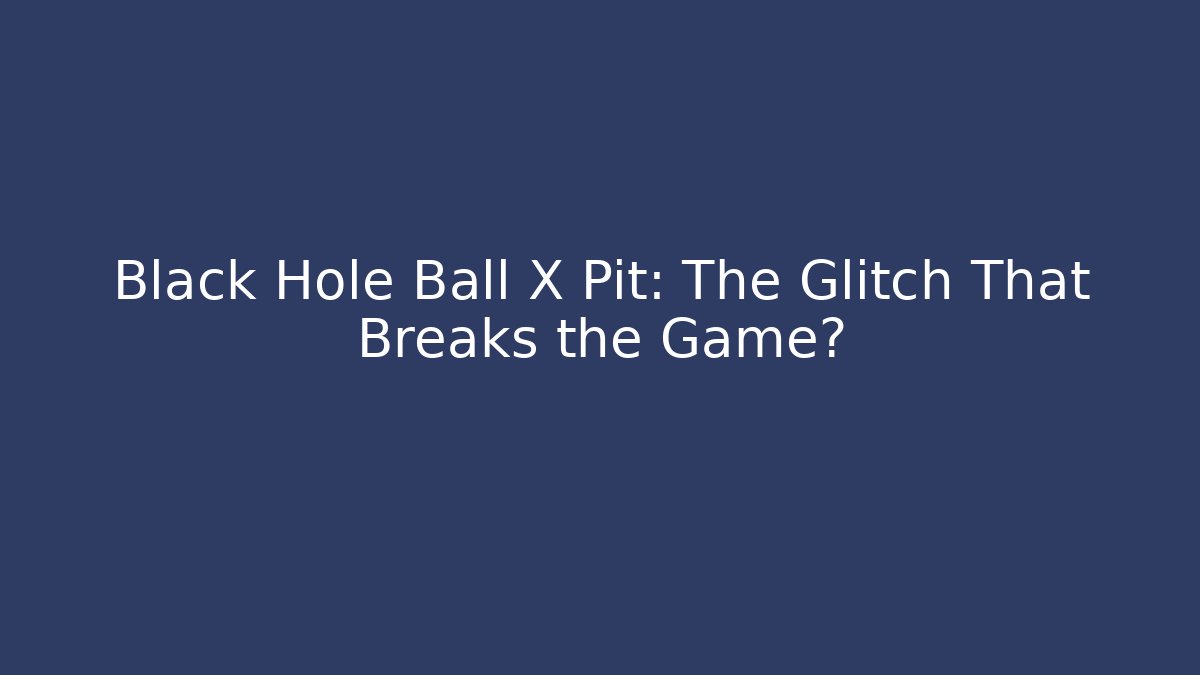 Black Hole Ball X Pit: The Glitch That Breaks the Game?