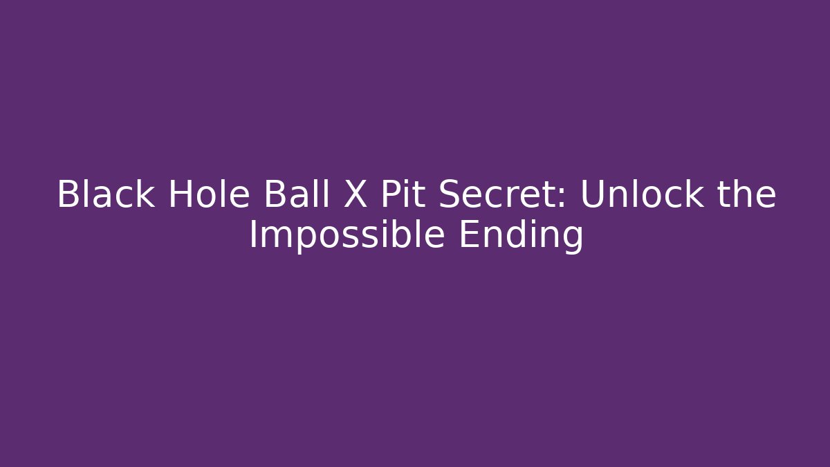 Black Hole Ball X Pit Secret: Unlock the Impossible Ending