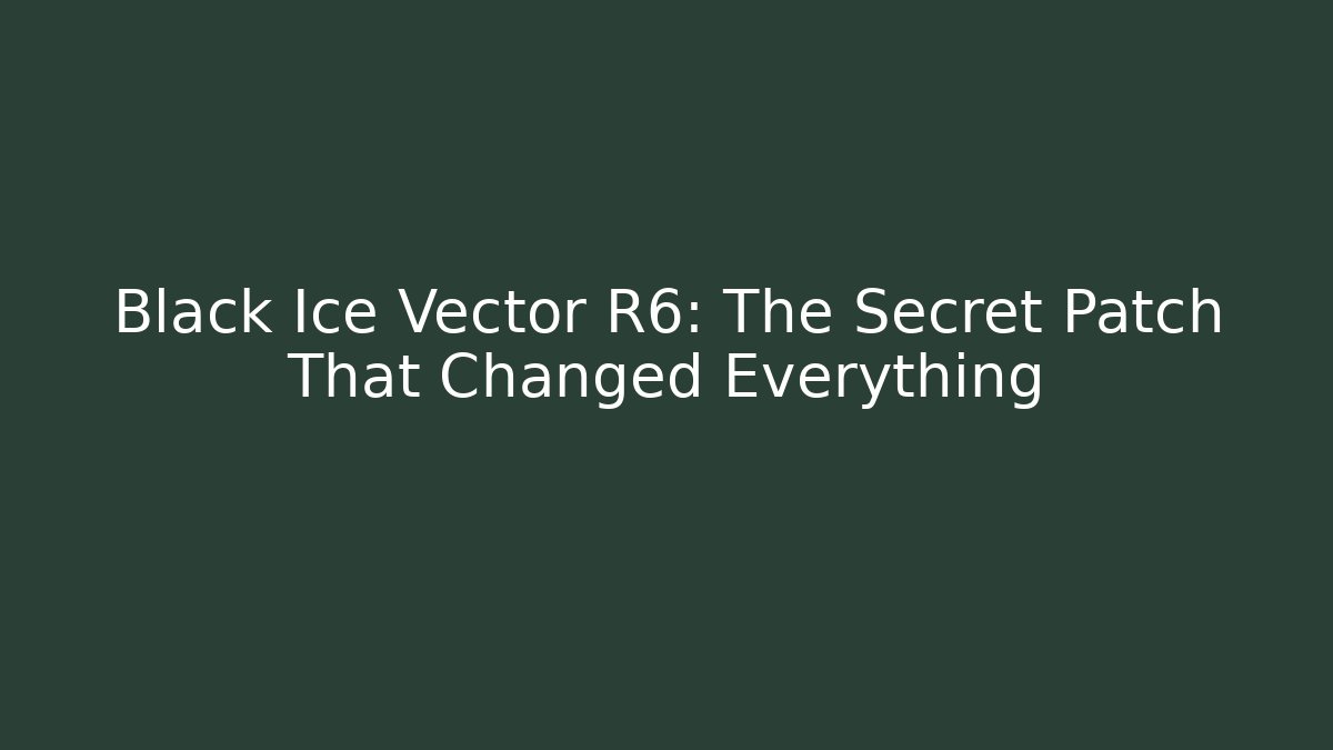 Black Ice Vector R6: The Secret Patch That Changed Everything