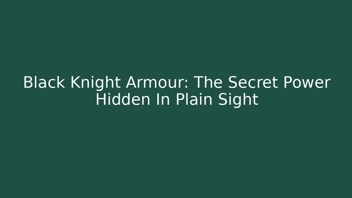 Black Knight Armour: The Secret Power Hidden In Plain Sight
