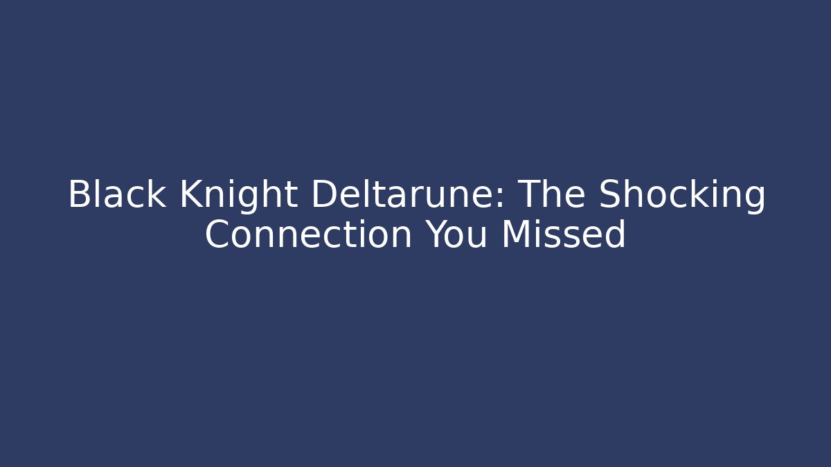 Black Knight Deltarune: The Shocking Connection You Missed