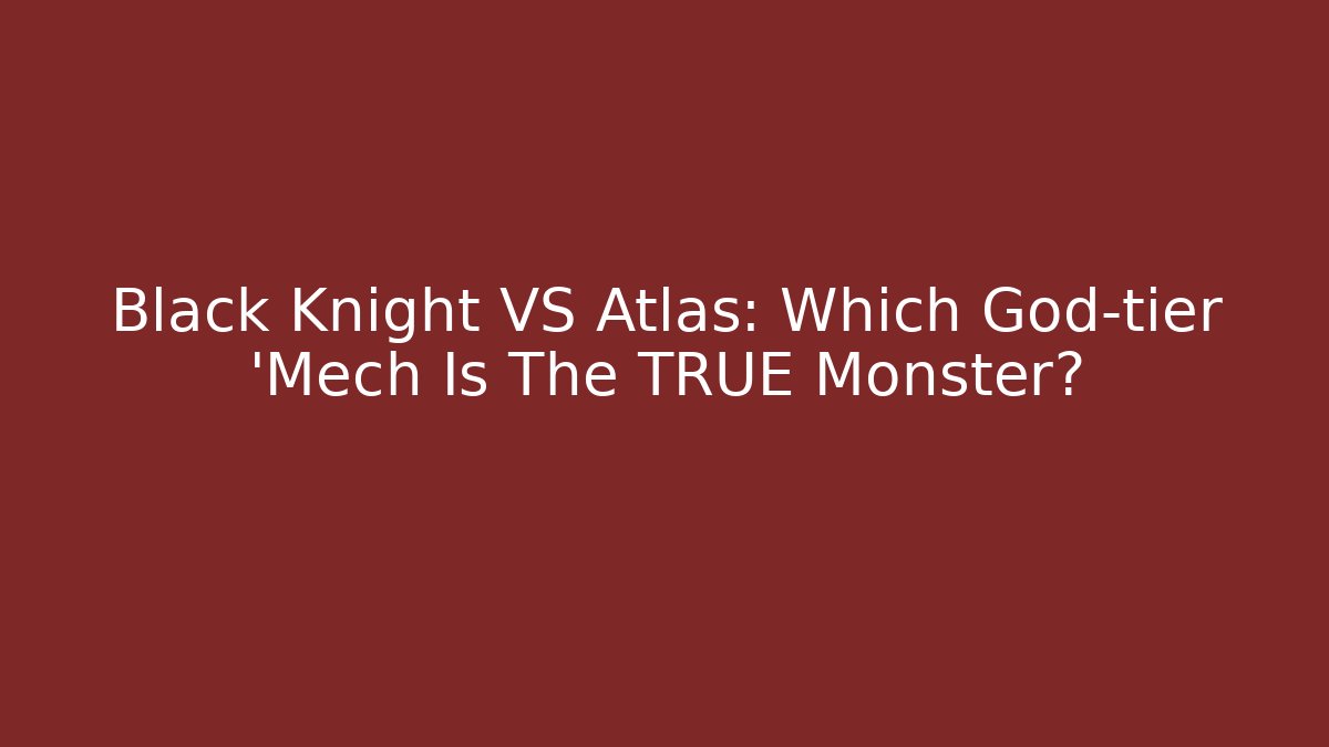 Black Knight VS Atlas: Which God-tier 'Mech Is The TRUE Monster?