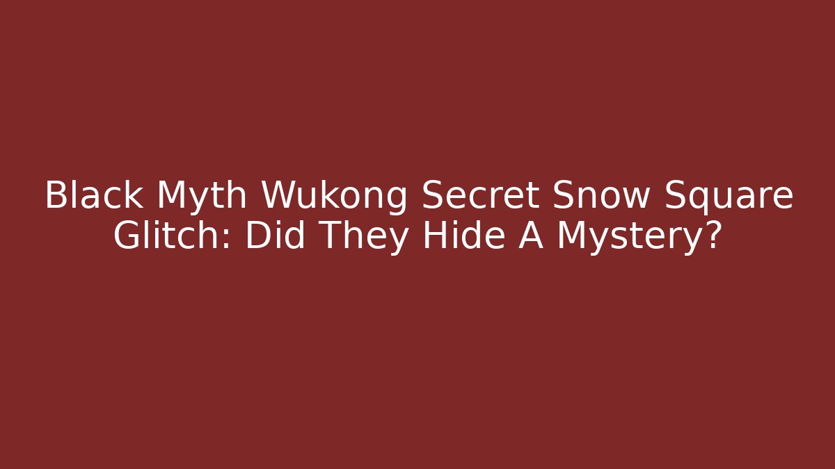 Black Myth Wukong Secret Snow Square Glitch: Did They Hide A Mystery?