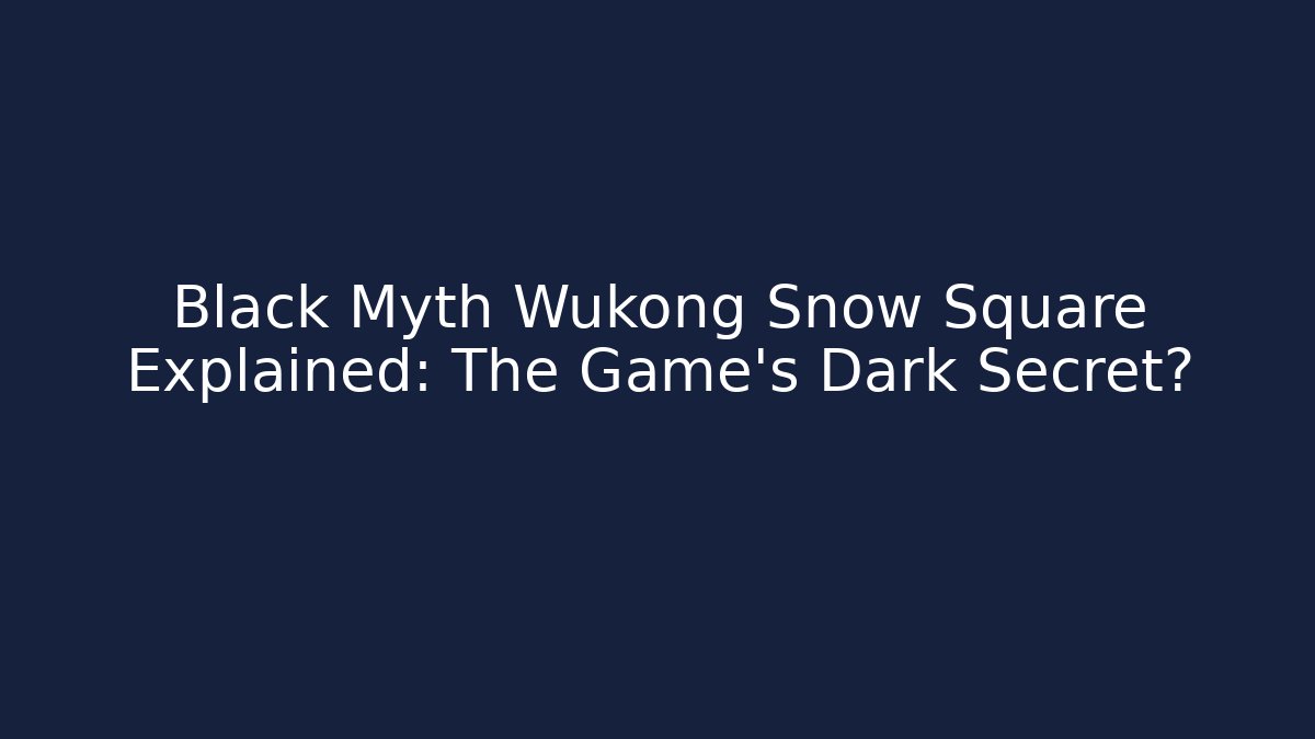 Black Myth Wukong Snow Square Explained: The Game's Dark Secret?