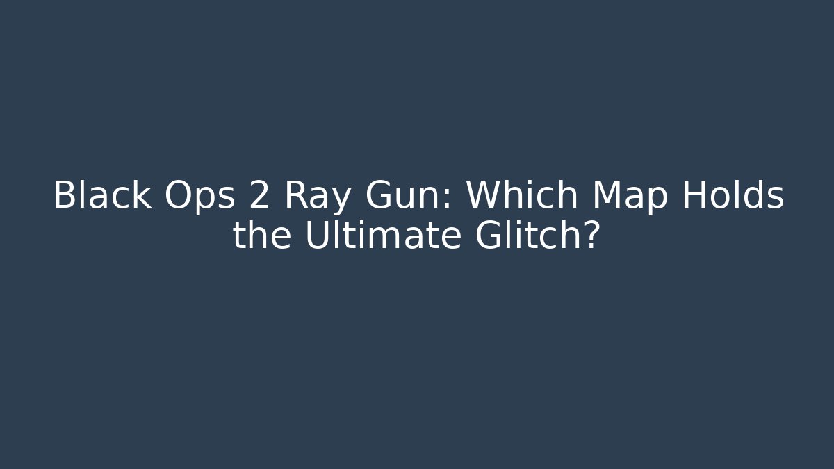 Black Ops 2 Ray Gun: Which Map Holds the Ultimate Glitch?