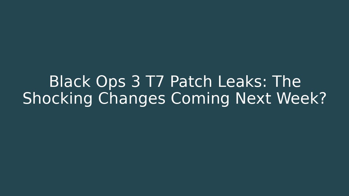 Black Ops 3 T7 Patch Leaks: The Shocking Changes Coming Next Week?