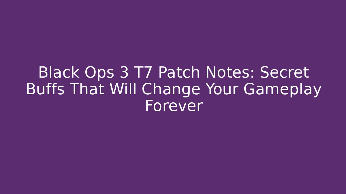 Black Ops 3 T7 Patch Notes: Secret Buffs That Will Change Your Gameplay Forever