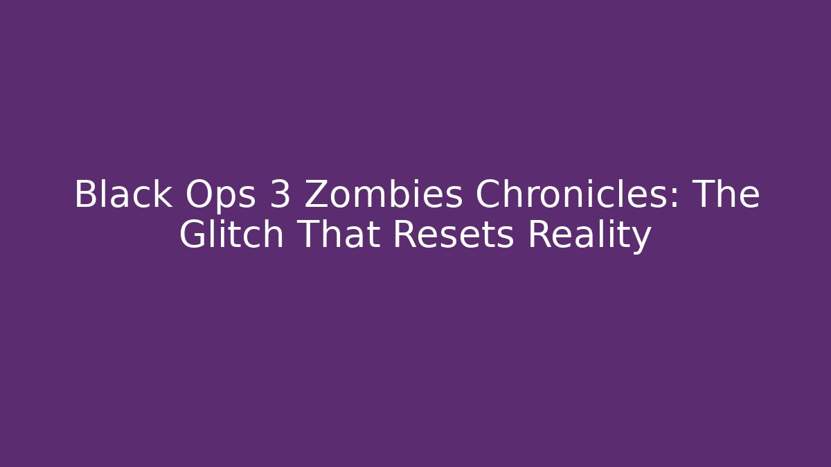 Black Ops 3 Zombies Chronicles: The Glitch That Resets Reality