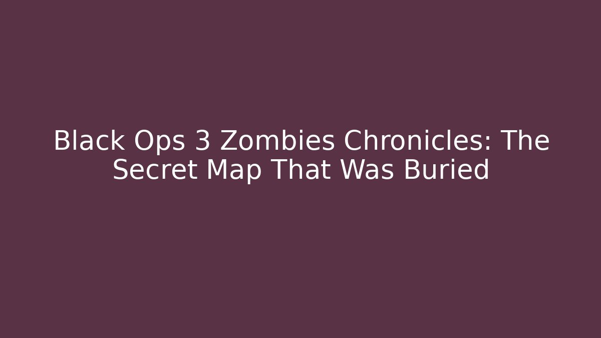 Black Ops 3 Zombies Chronicles: The Secret Map That Was Buried