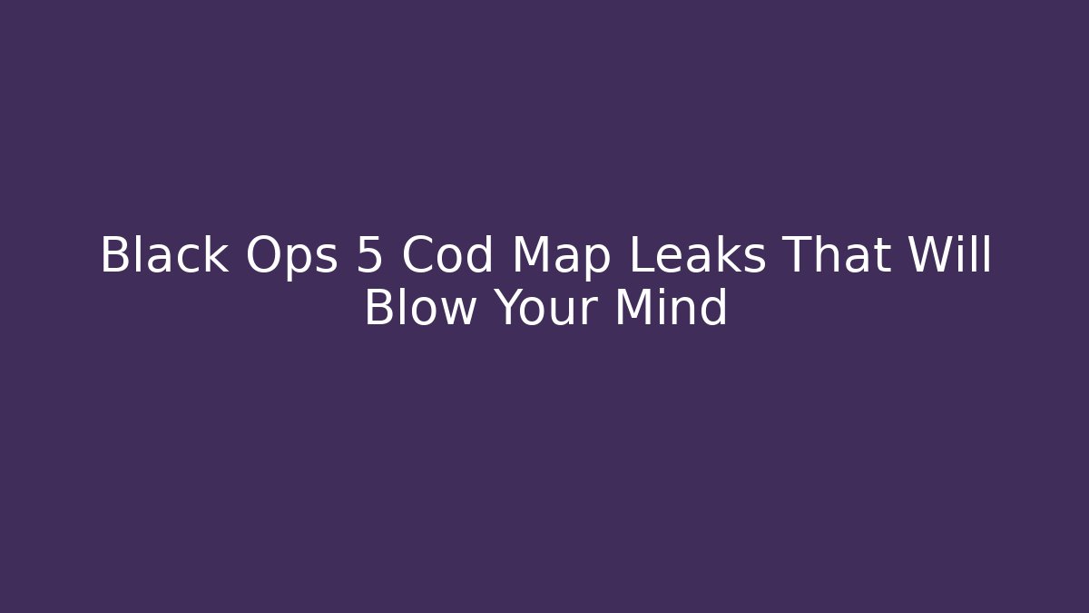 Black Ops 5 Cod Map Leaks That Will Blow Your Mind