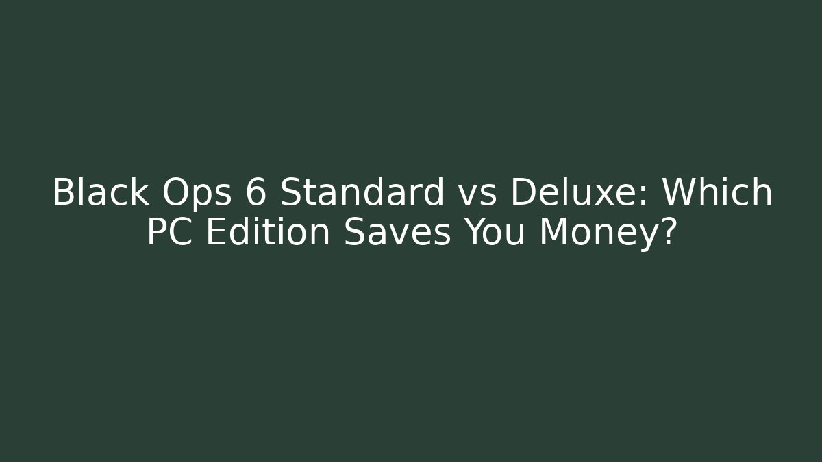Black Ops 6 Standard vs Deluxe: Which PC Edition Saves You Money?