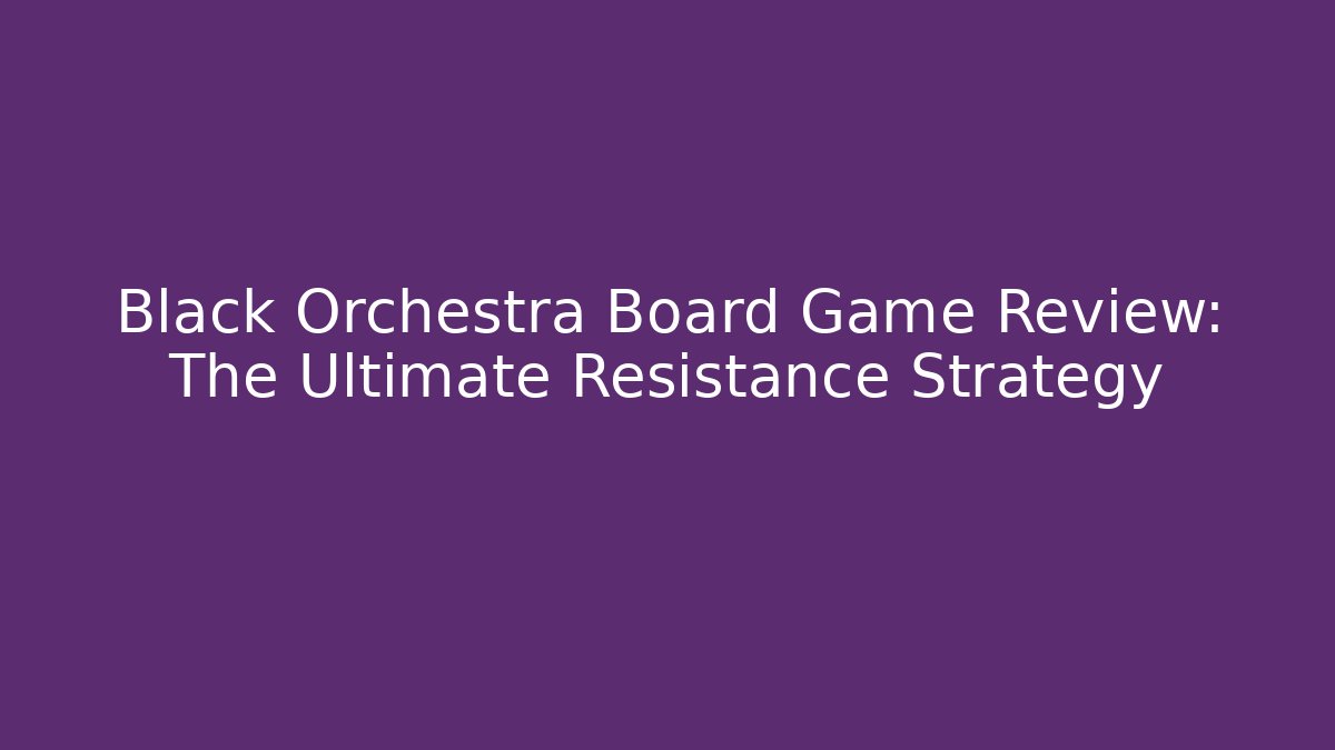 Black Orchestra Board Game Review: The Ultimate Resistance Strategy