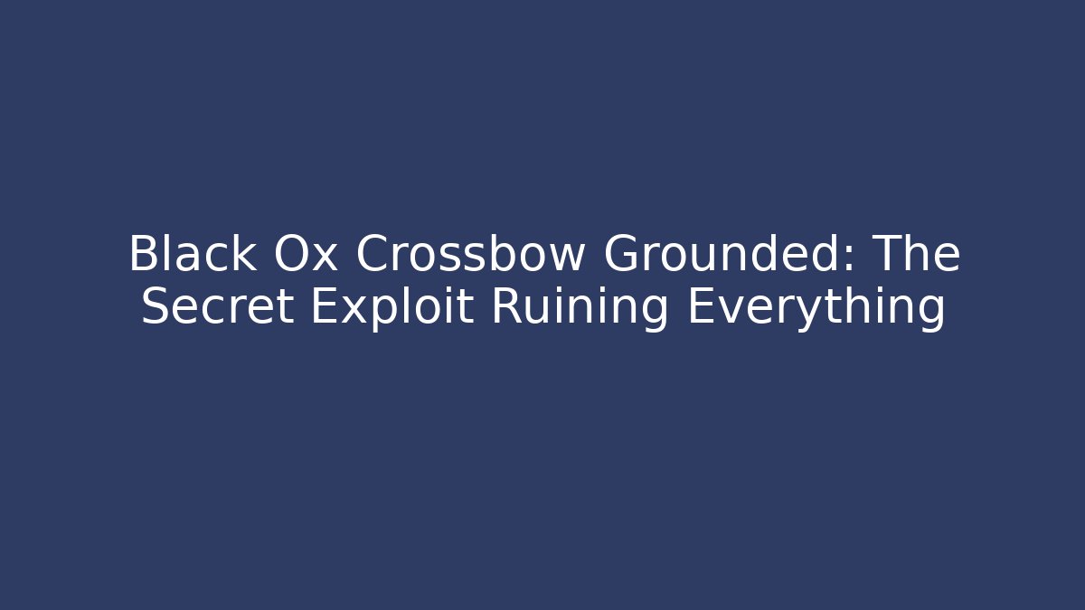 Black Ox Crossbow Grounded: The Secret Exploit Ruining Everything