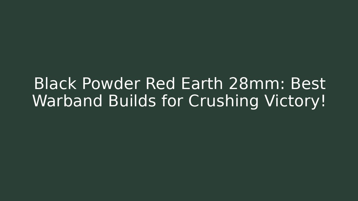 Black Powder Red Earth 28mm: Best Warband Builds for Crushing Victory!