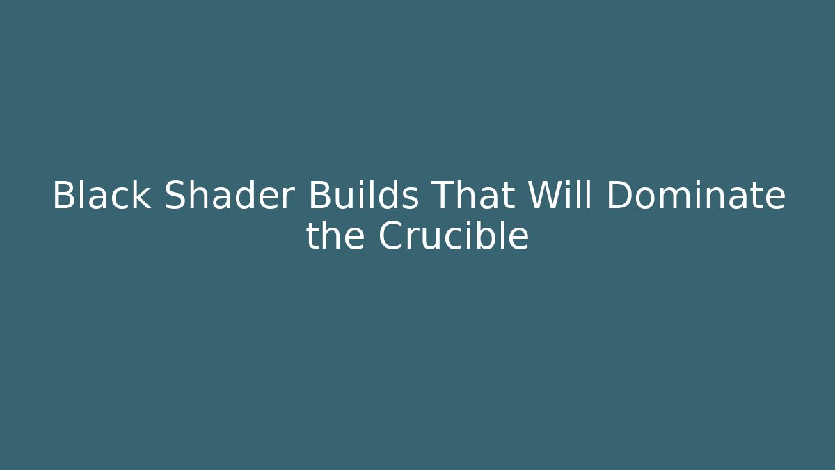 Black Shader Builds That Will Dominate the Crucible
