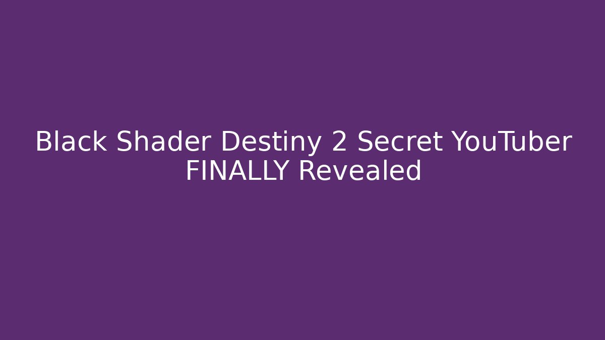 Black Shader Destiny 2 Secret YouTuber FINALLY Revealed