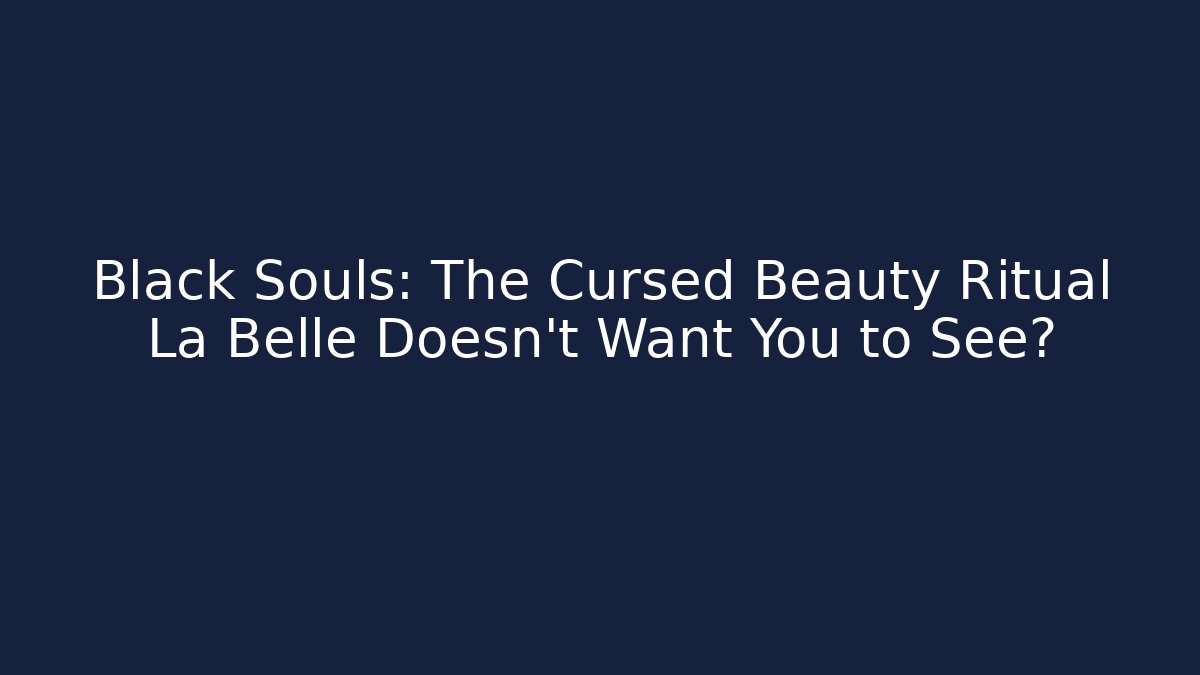 Black Souls: The Cursed Beauty Ritual La Belle Doesn’t Want You to See?