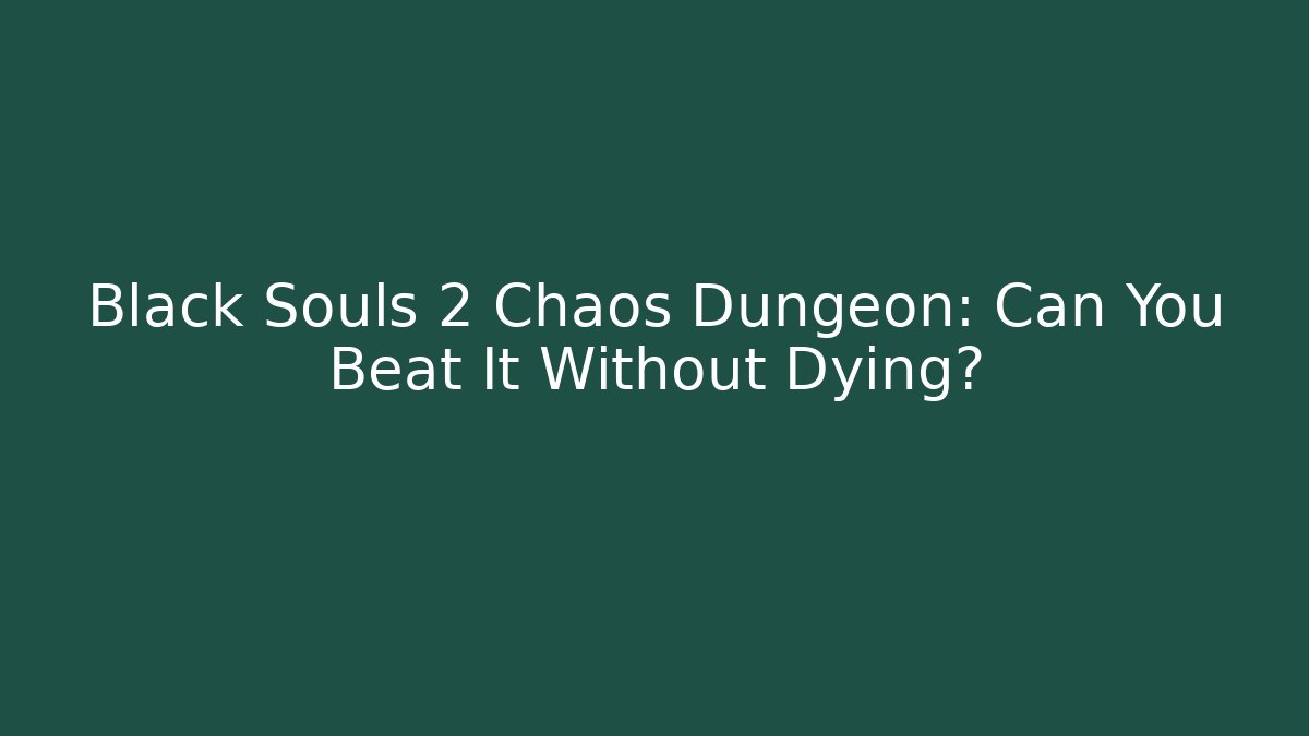 Black Souls 2 Chaos Dungeon: Can You Beat It Without Dying?