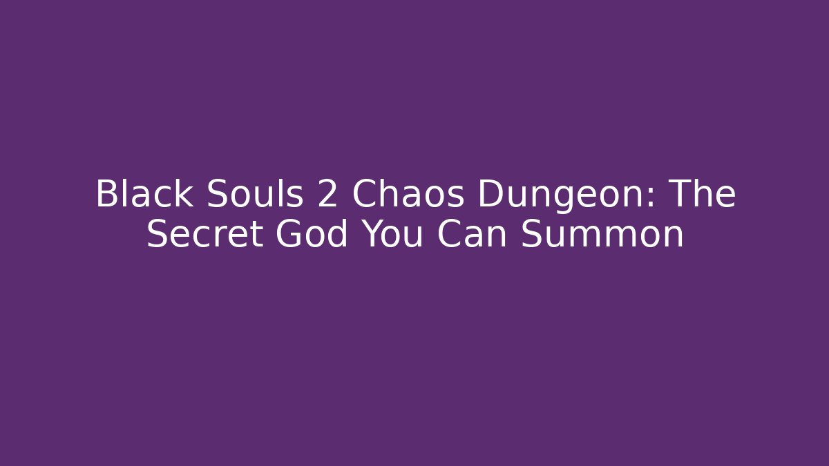 Black Souls 2 Chaos Dungeon: The Secret God You Can Summon