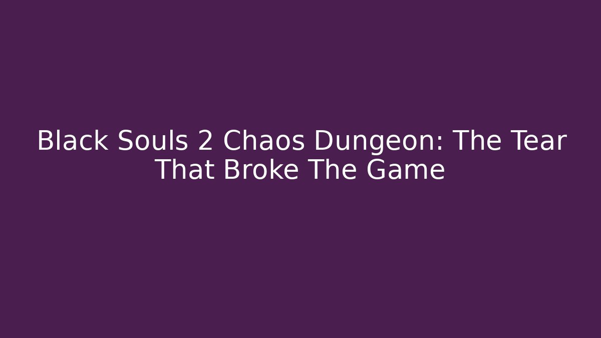 Black Souls 2 Chaos Dungeon: The Tear That Broke The Game
