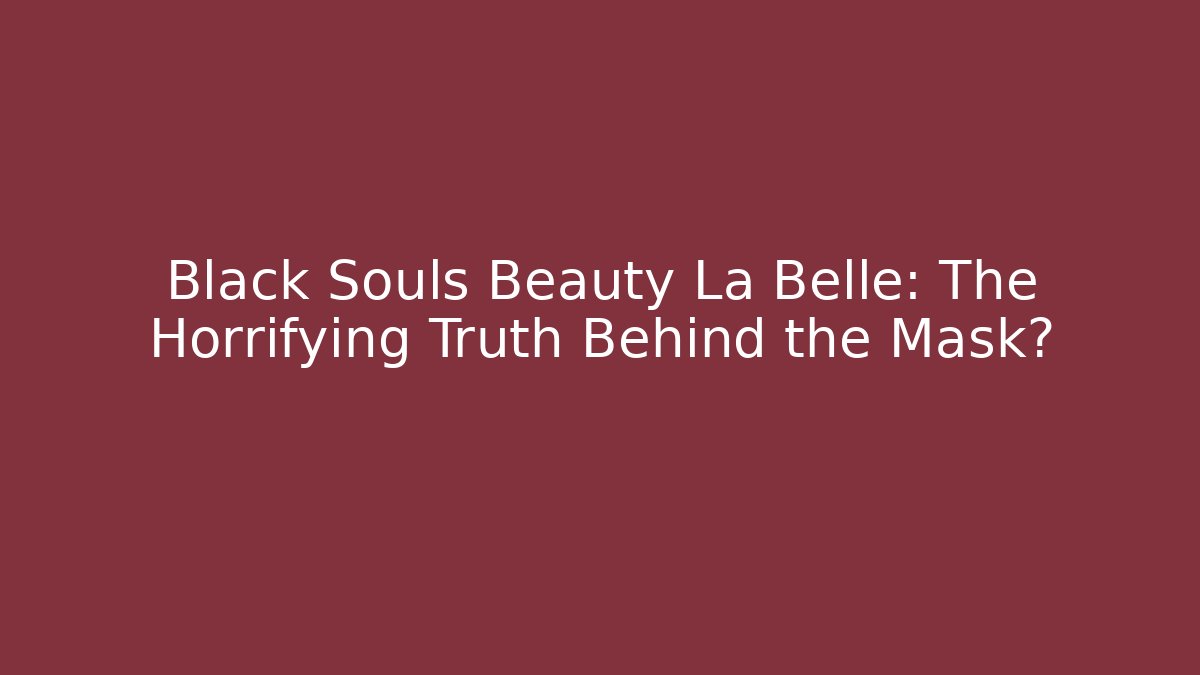 Black Souls Beauty La Belle: The Horrifying Truth Behind the Mask?