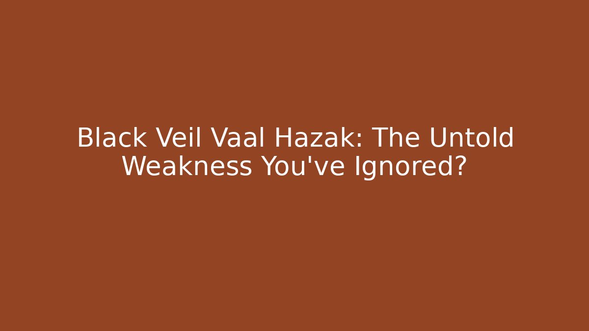 Black Veil Vaal Hazak: The Untold Weakness You've Ignored?