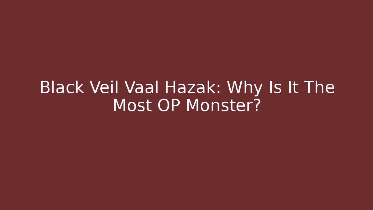Black Veil Vaal Hazak: Why Is It The Most OP Monster?