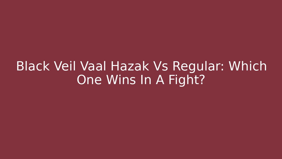Black Veil Vaal Hazak Vs Regular: Which One Wins In A Fight? - Andrea Zevedo